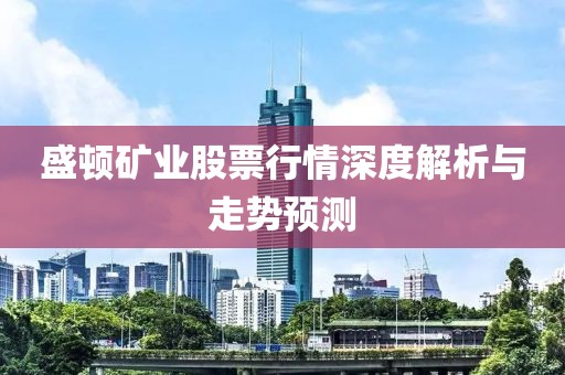 盛顿矿业股票行情深度解析与走势预测
