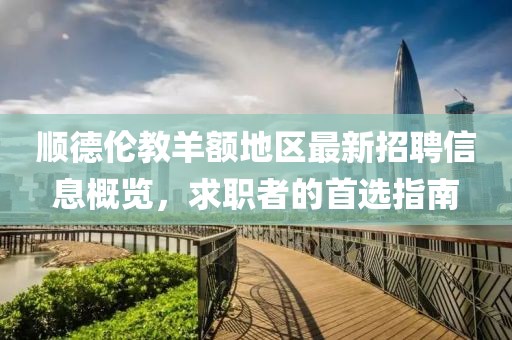 顺德伦教羊额地区最新招聘信息概览，求职者的首选指南