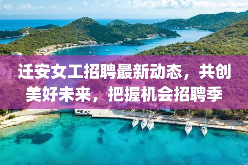 迁安女工招聘最新动态，共创美好未来，把握机会招聘季