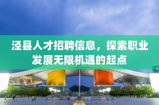 泾县人才招聘信息，探索职业发展无限机遇的起点