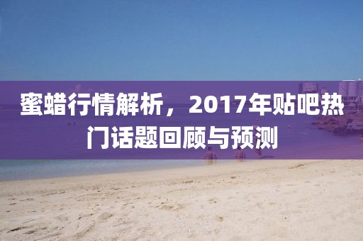 蜜蜡行情解析，2017年贴吧热门话题回顾与预测