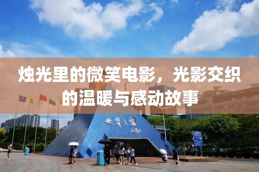 烛光里的微笑电影，光影交织的温暖与感动故事