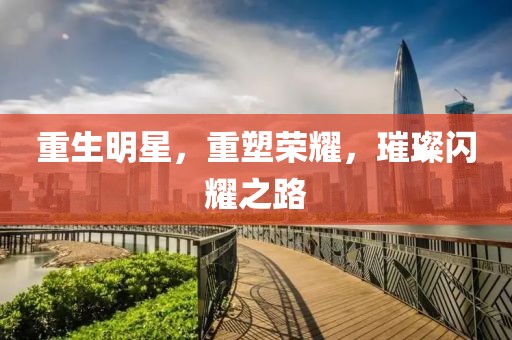 重生明星，重塑荣耀，璀璨闪耀之路