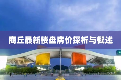 商丘最新楼盘房价探析与概述