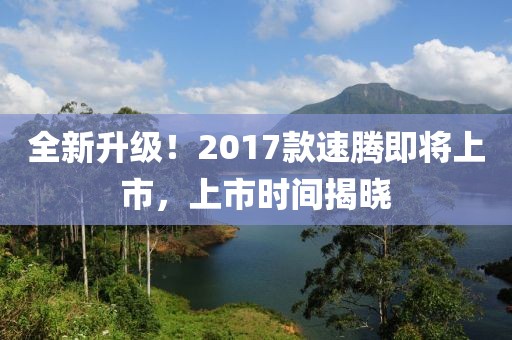 全新升级！2017款速腾即将上市，上市时间揭晓