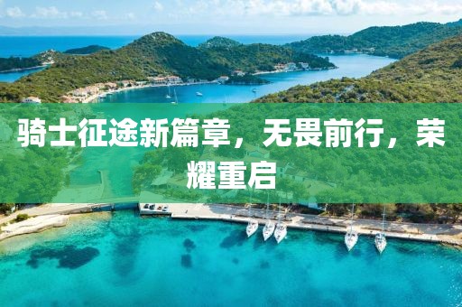 骑士征途新篇章，无畏前行，荣耀重启