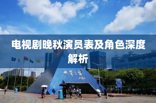 电视剧晚秋演员表及角色深度解析