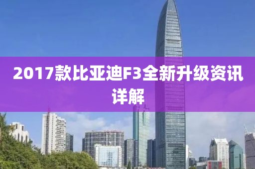 2017款比亚迪F3全新升级资讯详解