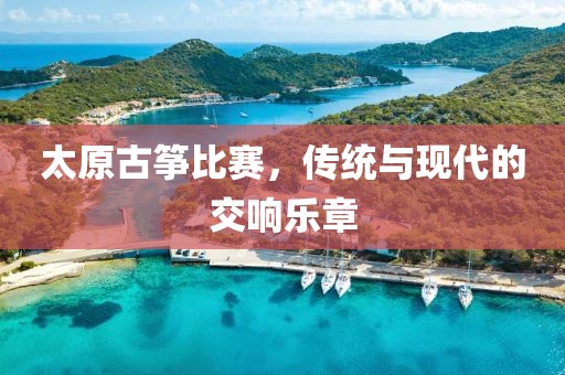 太原古筝比赛，传统与现代的交响乐章