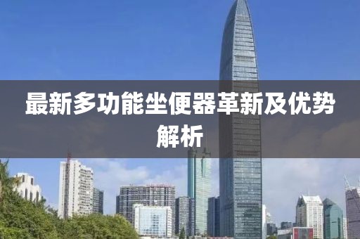 最新多功能坐便器革新及优势解析