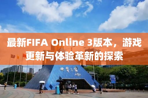 最新FIFA Online 3版本，游戏更新与体验革新的探索