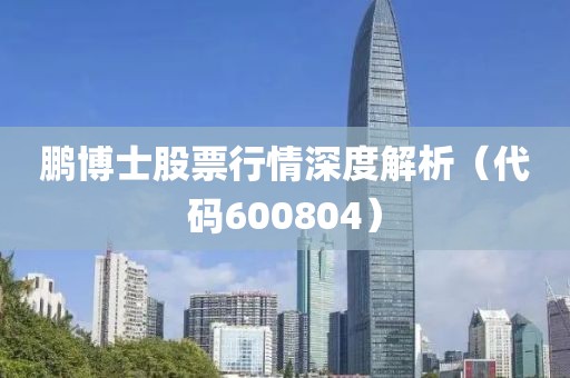 鹏博士股票行情深度解析（代码600804）