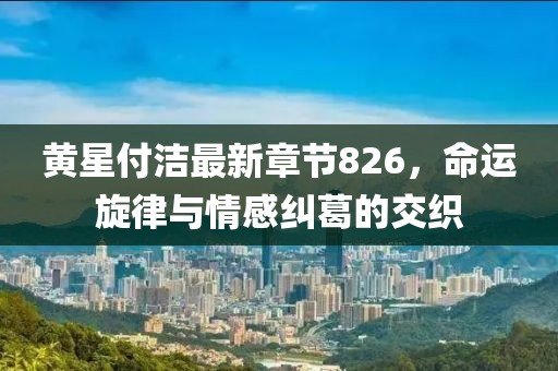 黄星付洁最新章节826，命运旋律与情感纠葛的交织
