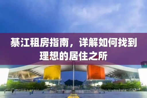 綦江租房指南，详解如何找到理想的居住之所