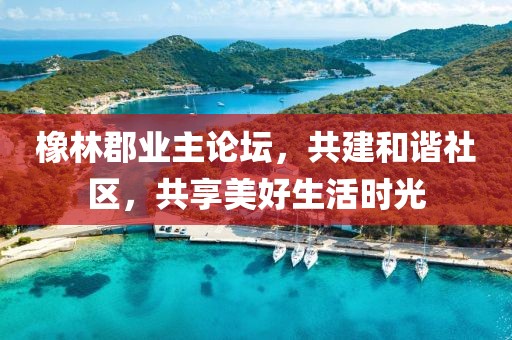 橡林郡业主论坛，共建和谐社区，共享美好生活时光
