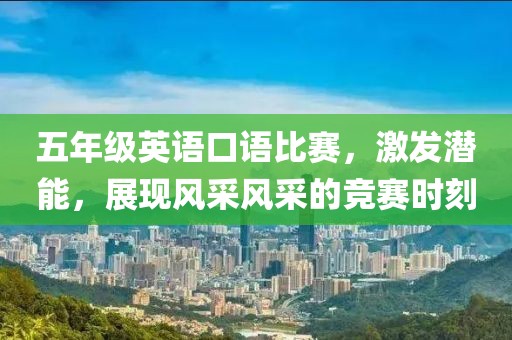 五年级英语口语比赛，激发潜能，展现风采风采的竞赛时刻