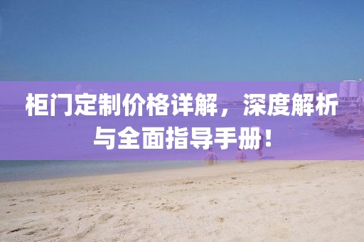 柜门定制价格详解，深度解析与全面指导手册！