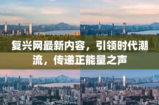 复兴网最新内容，引领时代潮流，传递正能量之声