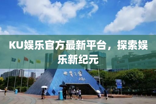 KU娱乐官方最新平台，探索娱乐新纪元