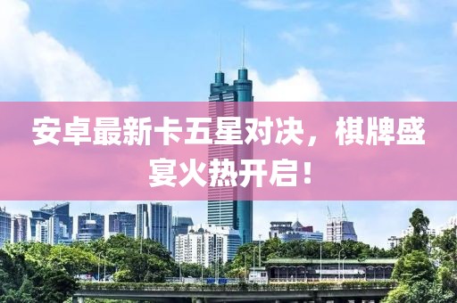 安卓最新卡五星对决，棋牌盛宴火热开启！