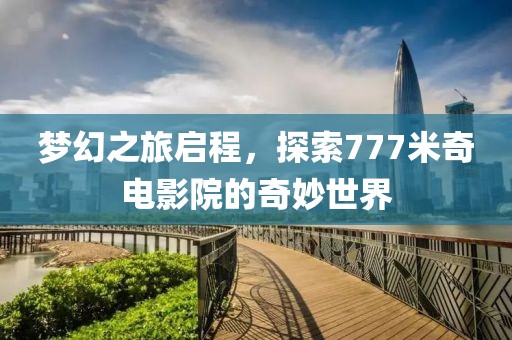 梦幻之旅启程，探索777米奇电影院的奇妙世界
