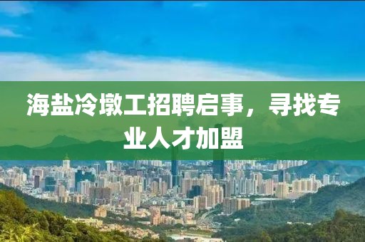 海盐冷墩工招聘启事，寻找专业人才加盟