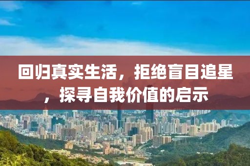 回归真实生活，拒绝盲目追星，探寻自我价值的启示