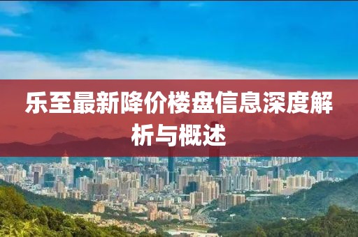 乐至最新降价楼盘信息深度解析与概述