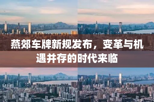 燕郊车牌新规发布，变革与机遇并存的时代来临