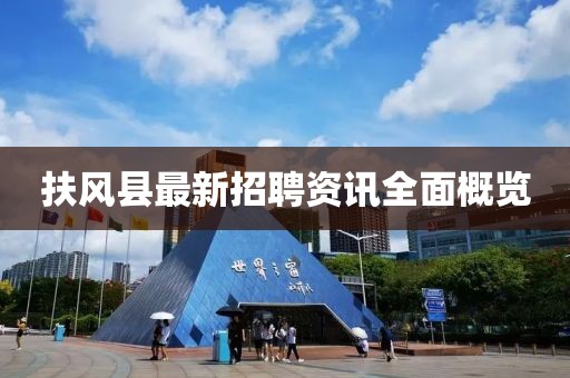 扶风县最新招聘资讯全面概览