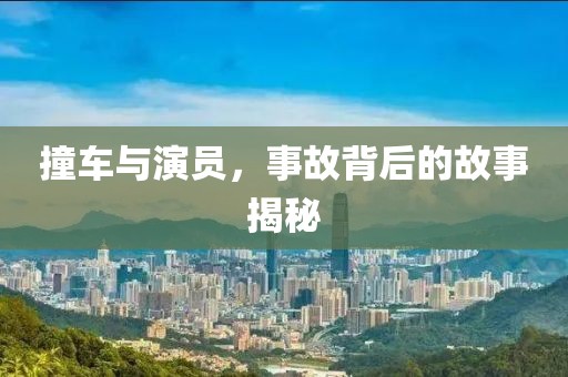撞车与演员，事故背后的故事揭秘