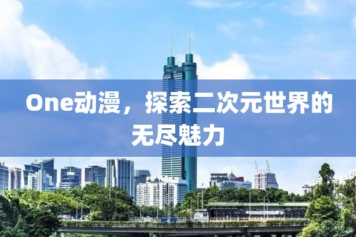 One动漫，探索二次元世界的无尽魅力