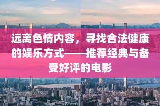 远离色情内容，寻找合法健康的娱乐方式——推荐经典与备受好评的电影
