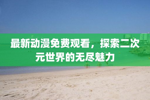 最新动漫免费观看，探索二次元世界的无尽魅力