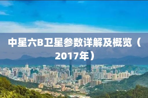 中星六B卫星参数详解及概览（2017年）