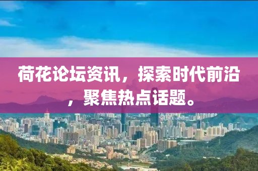 荷花论坛资讯，探索时代前沿，聚焦热点话题。