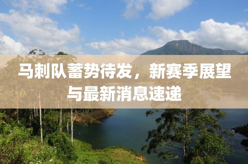 马刺队蓄势待发，新赛季展望与最新消息速递