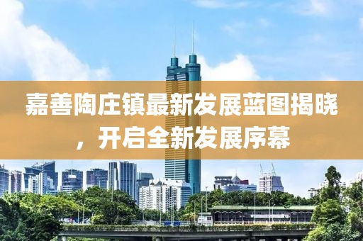 嘉善陶庄镇最新发展蓝图揭晓，开启全新发展序幕