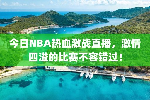 今日NBA热血激战直播，激情四溢的比赛不容错过！