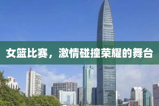 女篮比赛，激情碰撞荣耀的舞台
