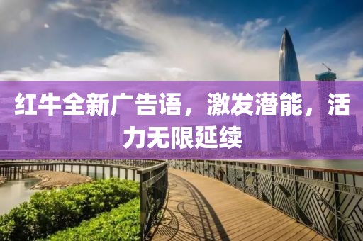 红牛全新广告语，激发潜能，活力无限延续