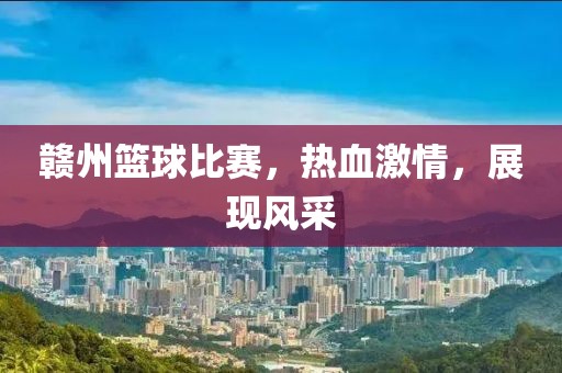 赣州篮球比赛，热血激情，展现风采