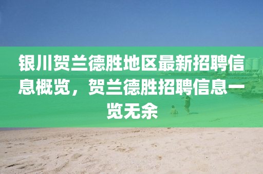 银川贺兰德胜地区最新招聘信息概览，贺兰德胜招聘信息一览无余