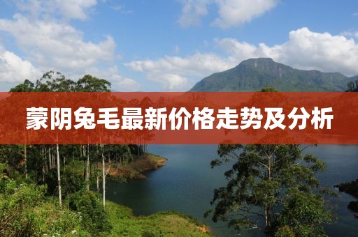 蒙阴兔毛最新价格走势及分析