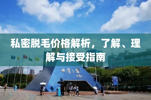 私密脱毛价格解析，了解、理解与接受指南