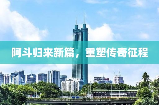 阿斗归来新篇，重塑传奇征程