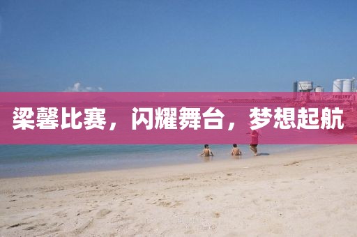 梁馨比赛，闪耀舞台，梦想起航