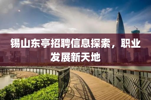 锡山东亭招聘信息探索，职业发展新天地