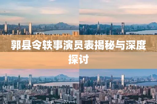 郭县令轶事演员表揭秘与深度探讨
