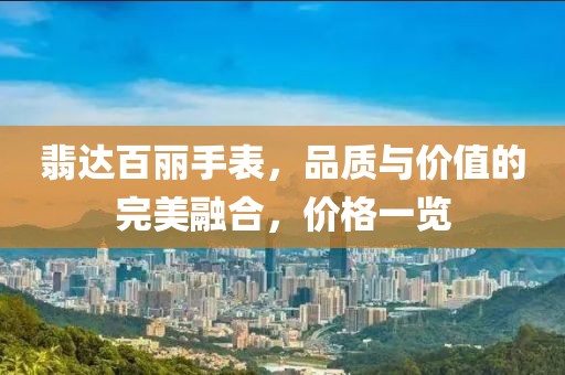 翡达百丽手表，品质与价值的完美融合，价格一览